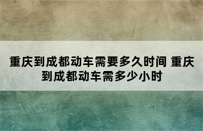 重庆到成都动车需要多久时间 重庆到成都动车需多少小时